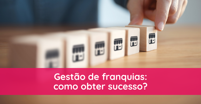 Gestão de franquias: como obter sucesso?