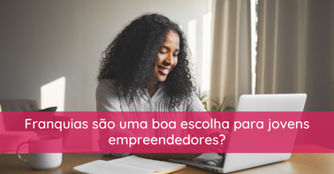 Franquias são uma boa escolha para jovens empreendedores?