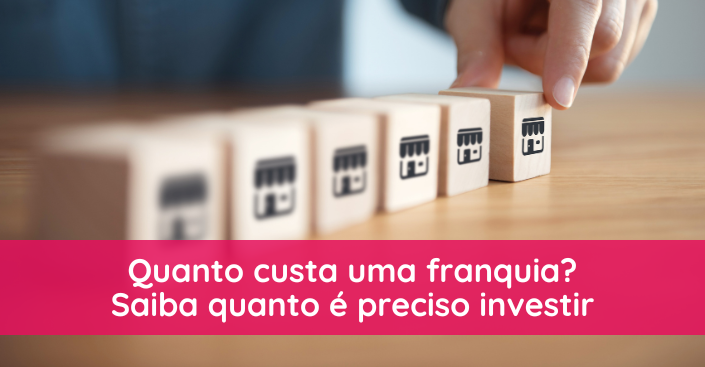 Quanto custa uma franquia? Saiba quanto é preciso investir