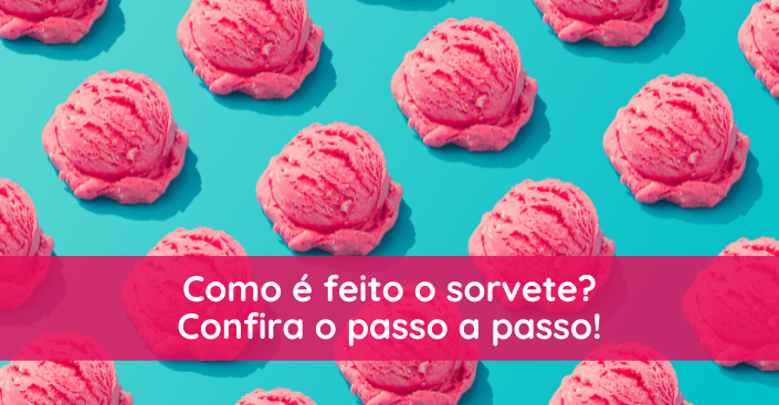 Como é feito o sorvete? Confira o passo a passo!