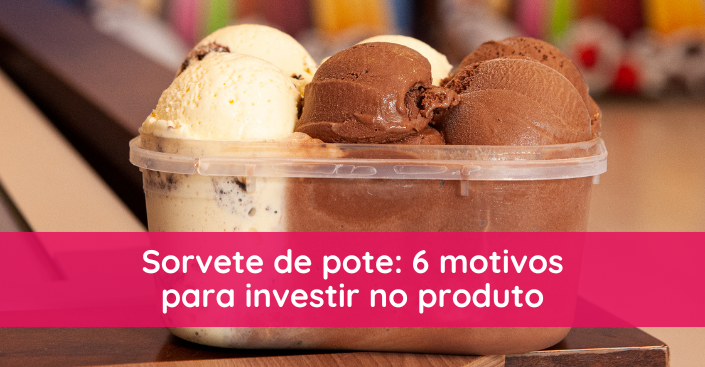 Sorvete de pote: 6 motivos para investir no produto