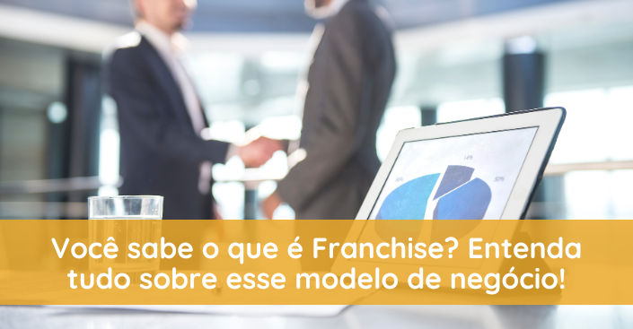 Franchise: o que é? Saiba tudo sobre esse modelo de negócio