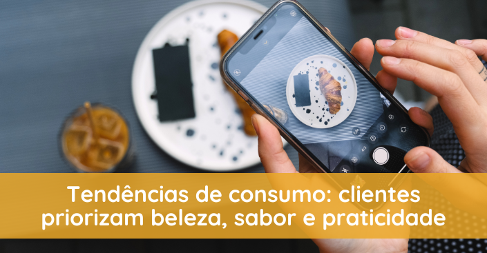 Tendências de consumo: clientes priorizam beleza, sabor e praticidade