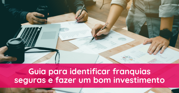 Guia para identificar franquias seguras e fazer um bom investimento