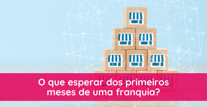 Primeiros meses de uma franquia: o que esperar?