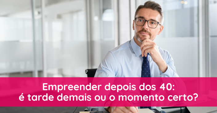 Empreender depois dos 40: é tarde demais ou o momento certo?