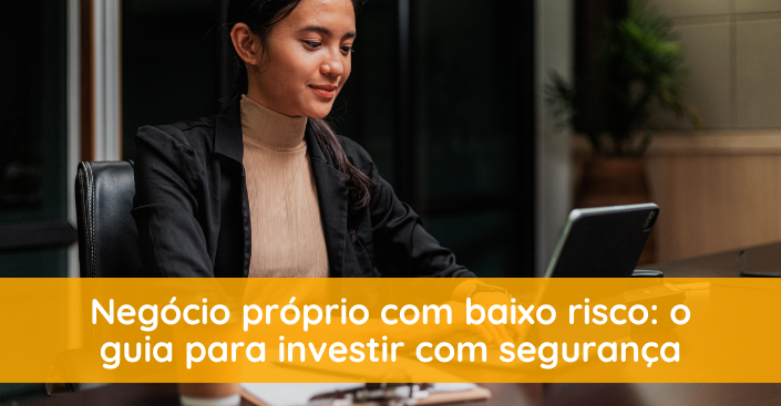 Negócio próprio com baixo risco: o guia para investir com segurança