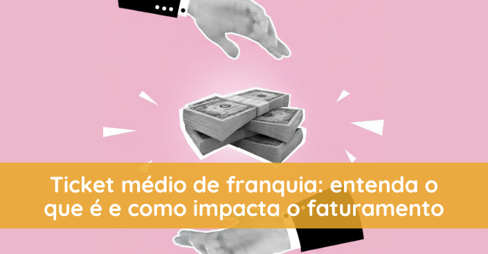 Ticket médio de franquia: entenda como ele influencia o faturamento de um negócio