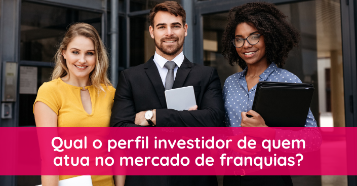 Qual o perfil investidor de quem atua no mercado de franquias?