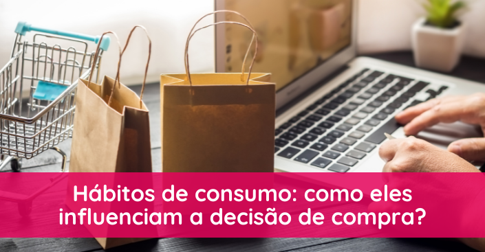 Como os hábitos de consumo influenciam a decisão de compra no dia a dia?
