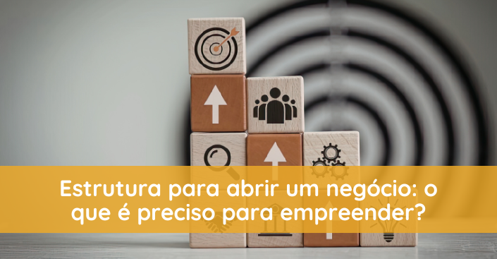 Estrutura para abrir negócio: o que é preciso antes de começar a empreender?