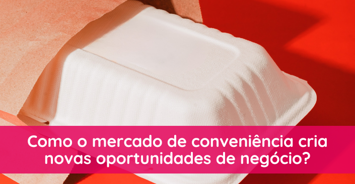Como o mercado de conveniência cria novas oportunidades de negócio?