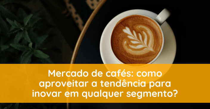 Mercado de cafés: como aproveitar a tendência para inovar o cardápio de sobremesas?